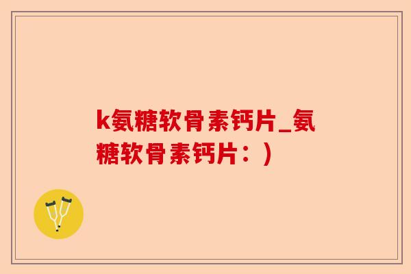 k氨糖软骨素钙片_氨糖软骨素钙片：)