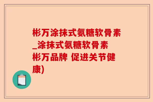 彬万涂抹式氨糖软骨素_涂抹式氨糖软骨素 彬万品牌 促进关节健康)-第1张图片-关节保镖