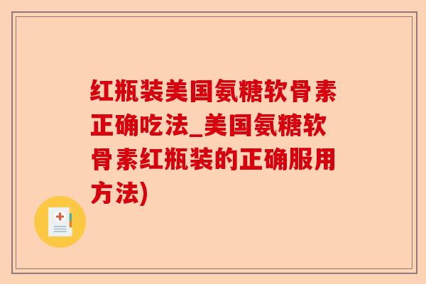 红瓶装美国氨糖软骨素正确吃法_美国氨糖软骨素红瓶装的正确服用方法)-第1张图片-关节保镖