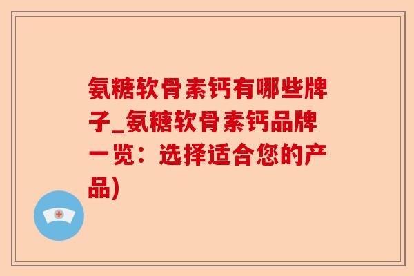 氨糖软骨素钙有哪些牌子_氨糖软骨素钙品牌一览：选择适合您的产品)-第1张图片-关节保镖