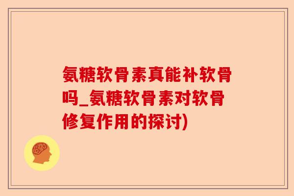 氨糖软骨素真能补软骨吗_氨糖软骨素对软骨修复作用的探讨)-第1张图片-关节保镖