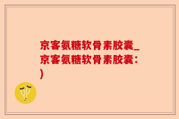 京客氨糖软骨素胶囊_京客氨糖软骨素胶囊：)-第1张图片-关节保镖