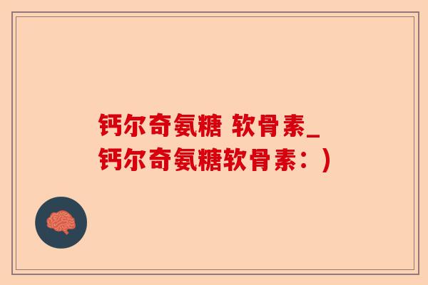 钙尔奇氨糖 软骨素_钙尔奇氨糖软骨素：)-第1张图片-关节保镖