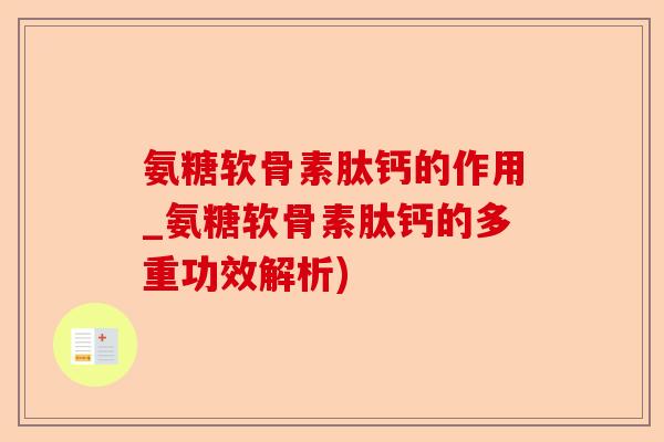 氨糖软骨素肽钙的作用_氨糖软骨素肽钙的多重功效解析)-第1张图片-关节保镖