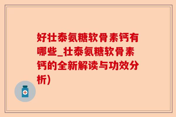 好壮泰氨糖软骨素钙有哪些_壮泰氨糖软骨素钙的全新解读与功效分析)-第1张图片-关节保镖