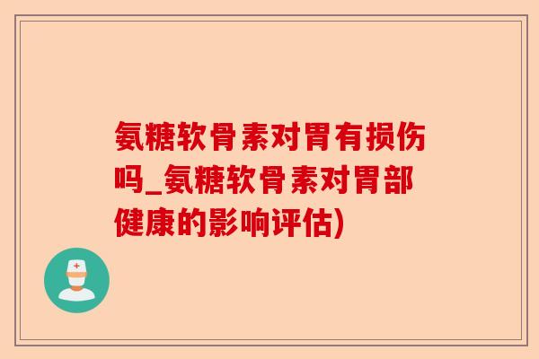 氨糖软骨素对胃有损伤吗_氨糖软骨素对胃部健康的影响评估)-第1张图片-关节保镖
