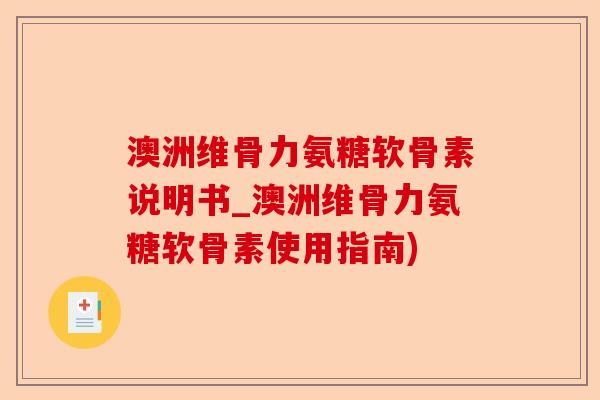 澳洲维骨力氨糖软骨素说明书_澳洲维骨力氨糖软骨素使用指南)-第1张图片-关节保镖