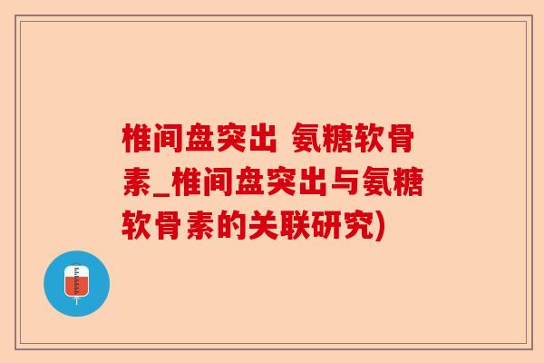 椎间盘突出 氨糖软骨素_椎间盘突出与氨糖软骨素的关联研究)-第1张图片-关节保镖