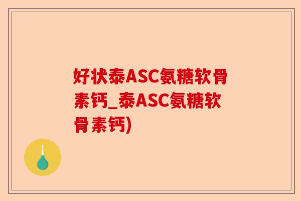 好状泰ASC氨糖软骨素钙_泰ASC氨糖软骨素钙)-第1张图片-关节保镖