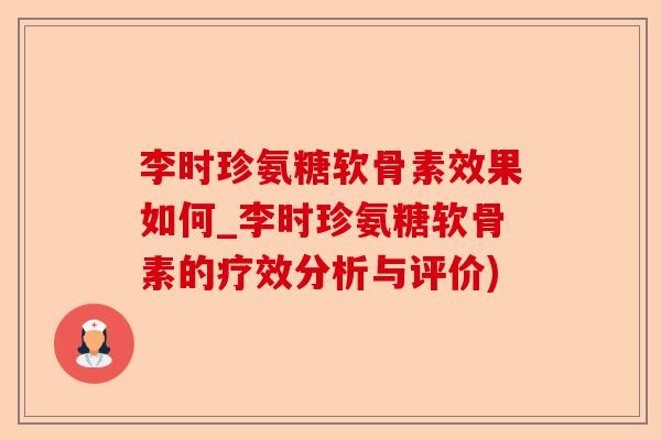 李时珍氨糖软骨素效果如何_李时珍氨糖软骨素的疗效分析与评价)-第1张图片-关节保镖