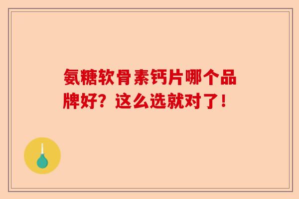 氨糖软骨素钙片哪个品牌好？这么选就对了！   -第1张图片-关节保镖