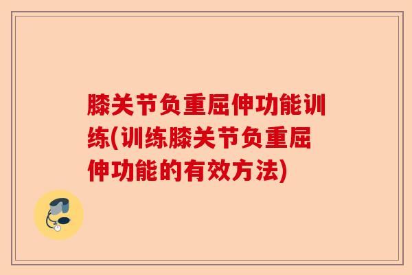 膝关节负重屈伸功能训练(训练膝关节负重屈伸功能的有效方法)-第1张图片-关节保镖