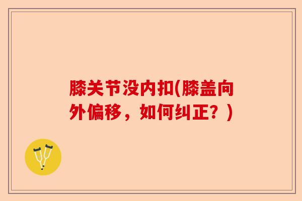 膝关节没内扣(膝盖向外偏移，如何纠正？)-第1张图片-关节保镖