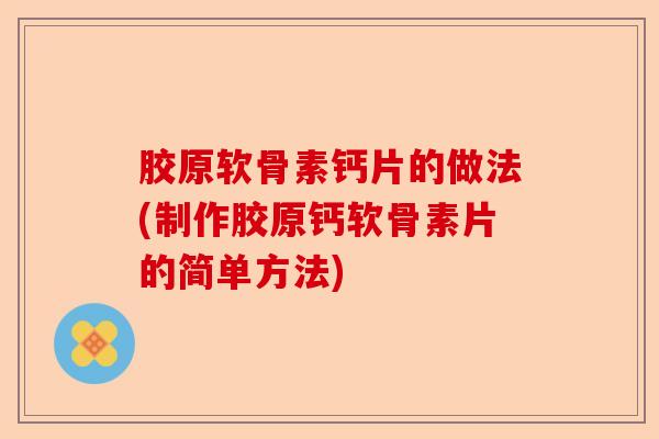 胶原软骨素钙片的做法(制作胶原钙软骨素片的简单方法)-第1张图片-关节保镖