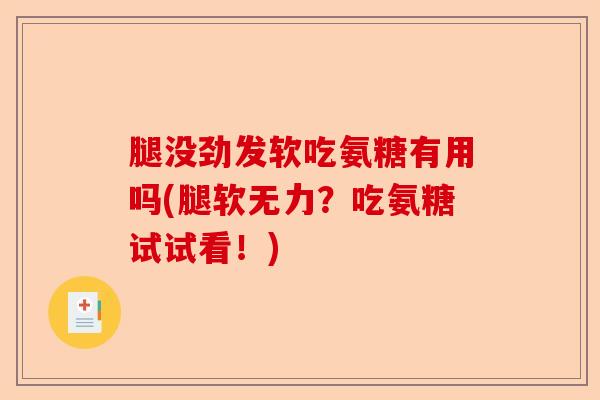 腿没劲发软吃氨糖有用吗(腿软无力？吃氨糖试试看！)-第1张图片-关节保镖