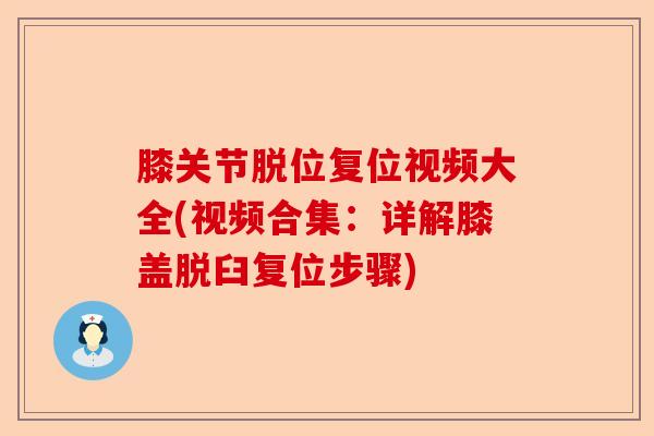 膝关节脱位复位视频大全(视频合集：详解膝盖脱臼复位步骤)-第1张图片-关节保镖