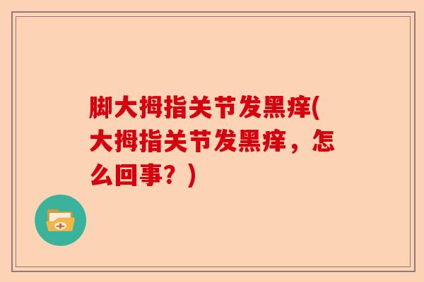 脚大拇指关节发黑痒(大拇指关节发黑痒，怎么回事？)-第1张图片-关节保镖