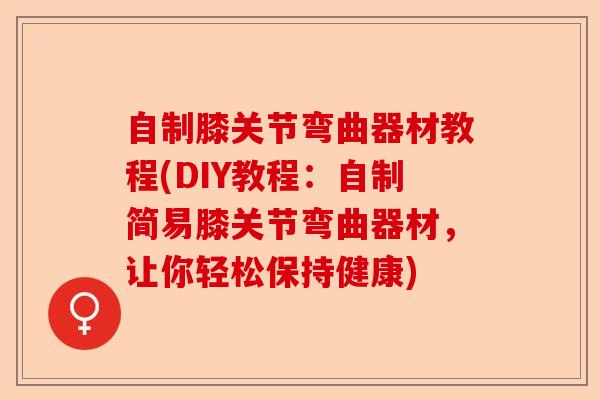 自制膝关节弯曲器材教程(DIY教程：自制简易膝关节弯曲器材，让你轻松保持健康)-第1张图片-关节保镖