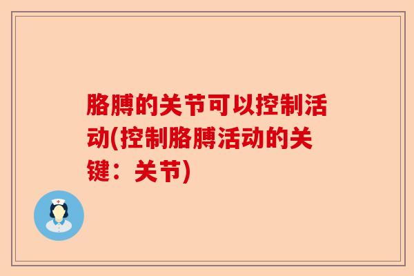 胳膊的关节可以控制活动(控制胳膊活动的关键：关节)-第1张图片-关节保镖