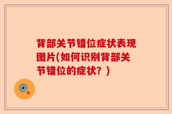 背部关节错位症状表现图片(如何识别背部关节错位的症状？)-第1张图片-关节保镖