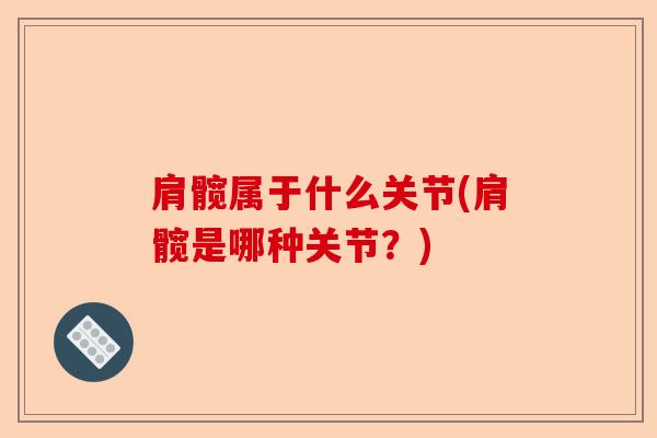 肩髋属于什么关节(肩髋是哪种关节？)-第1张图片-关节保镖