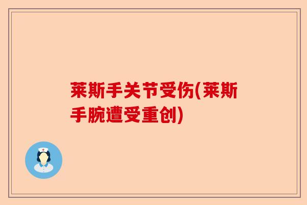 莱斯手关节受伤(莱斯手腕遭受重创)-第1张图片-关节保镖