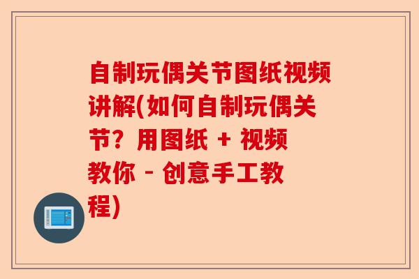 自制玩偶关节图纸视频讲解(如何自制玩偶关节？用图纸 + 视频教你 - 创意手工教程)-第1张图片-关节保镖