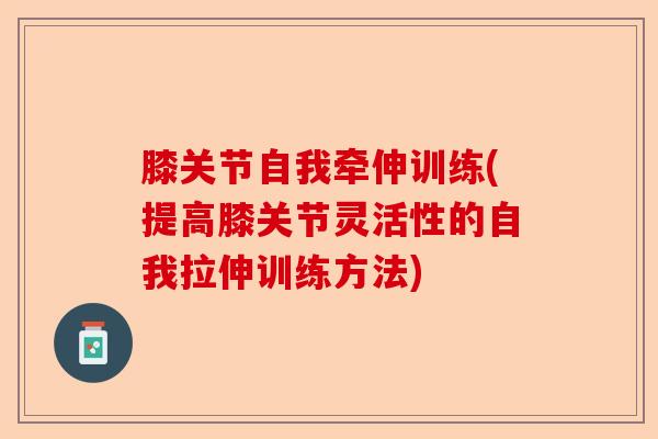 膝关节自我牵伸训练(提高膝关节灵活性的自我拉伸训练方法)-第1张图片-关节保镖