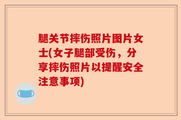 腿关节摔伤照片图片女士(女子腿部受伤，分享摔伤照片以提醒安全注意事项)-第1张图片-关节保镖