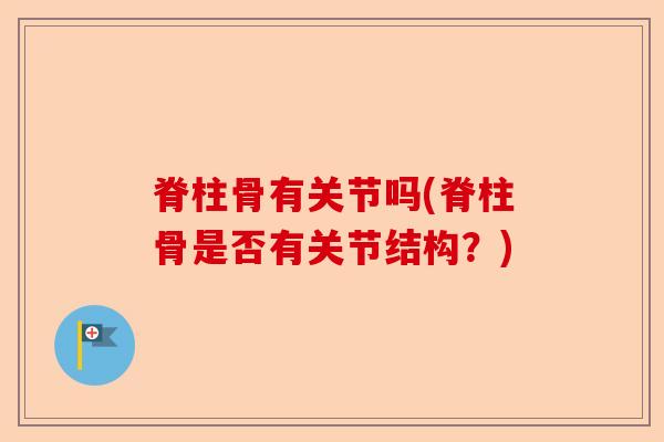 脊柱骨有关节吗(脊柱骨是否有关节结构？)