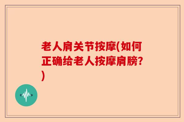 老人肩关节按摩(如何正确给老人按摩肩膀？)