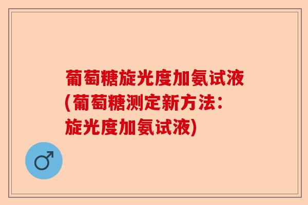 葡萄糖旋光度加氨试液(葡萄糖测定新方法：旋光度加氨试液)