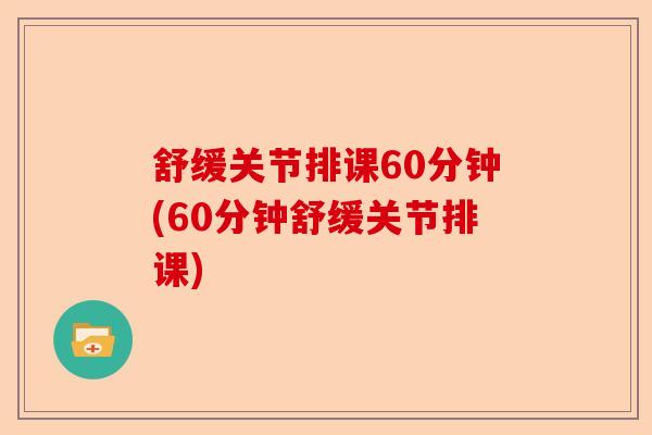 舒缓关节排课60分钟(60分钟舒缓关节排课)