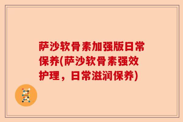 萨沙软骨素加强版日常保养(萨沙软骨素强效护理，日常滋润保养)-第1张图片-关节保镖