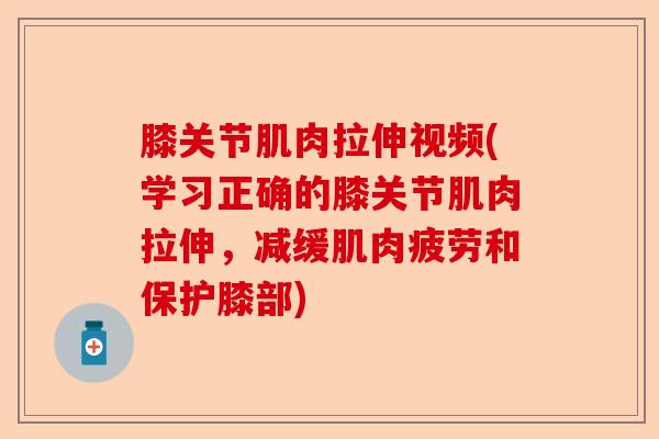 膝关节肌肉拉伸视频(学习正确的膝关节肌肉拉伸，减缓肌肉疲劳和保护膝部)-第1张图片-关节保镖