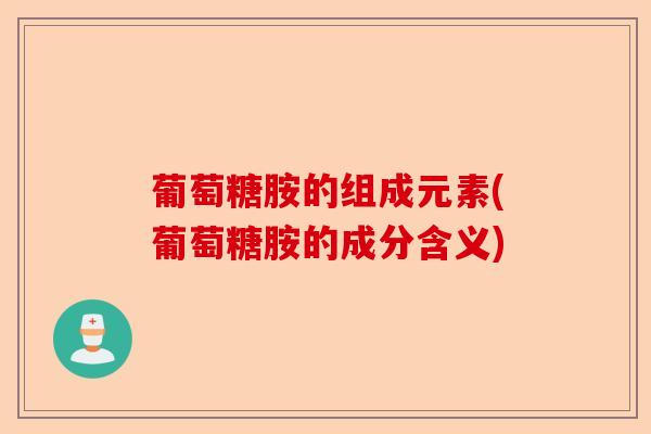 葡萄糖胺的组成元素(葡萄糖胺的成分含义)-第1张图片-关节保镖