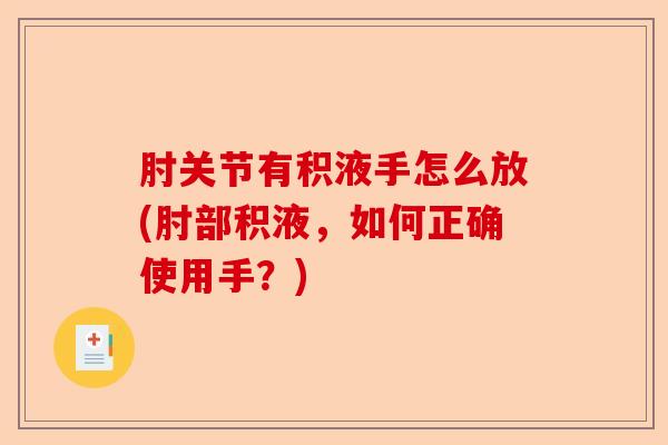 肘关节有积液手怎么放(肘部积液，如何正确使用手？)-第1张图片-关节保镖