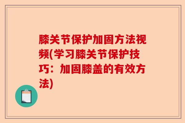 膝关节保护加固方法视频(学习膝关节保护技巧：加固膝盖的有效方法)-第1张图片-关节保镖
