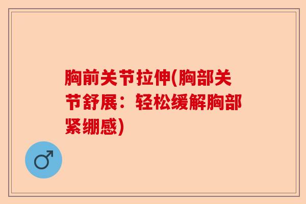 胸前关节拉伸(胸部关节舒展：轻松缓解胸部紧绷感)-第1张图片-关节保镖