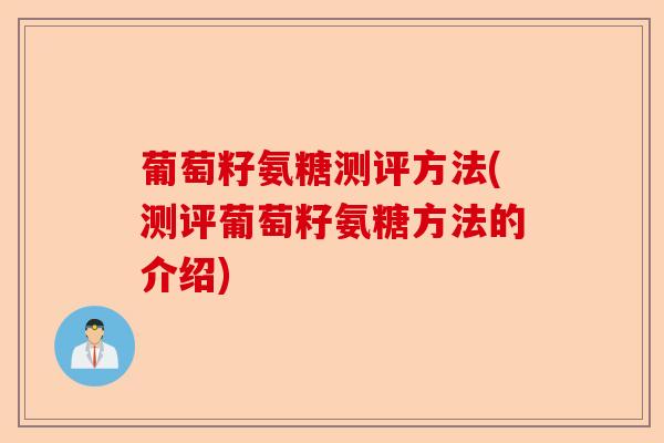 葡萄籽氨糖测评方法(测评葡萄籽氨糖方法的介绍)-第1张图片-关节保镖
