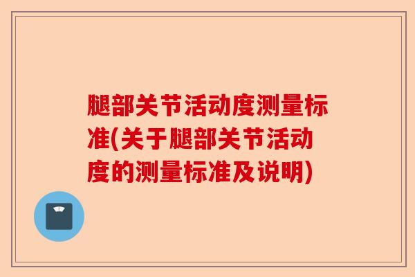 腿部关节活动度测量标准(关于腿部关节活动度的测量标准及说明)-第1张图片-关节保镖