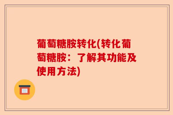 葡萄糖胺转化(转化葡萄糖胺：了解其功能及使用方法)-第1张图片-关节保镖
