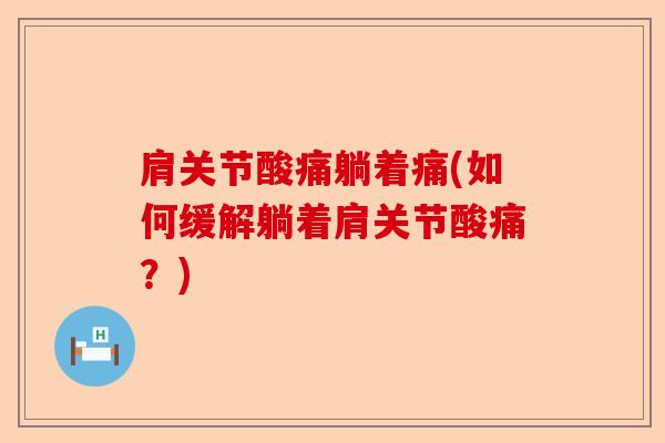 肩关节酸痛躺着痛(如何缓解躺着肩关节酸痛？)