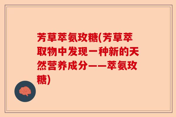 芳草萃氨玫糖(芳草萃取物中发现一种新的天然营养成分——萃氨玫糖)-第1张图片-关节保镖