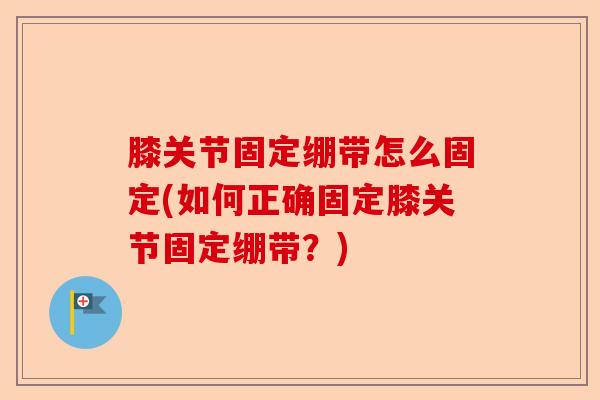 膝关节固定绷带怎么固定(如何正确固定膝关节固定绷带？)-第1张图片-关节保镖