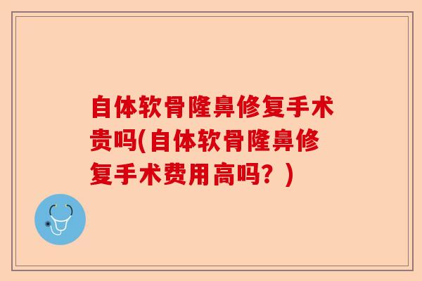 自体软骨隆鼻修复手术贵吗(自体软骨隆鼻修复手术费用高吗？)