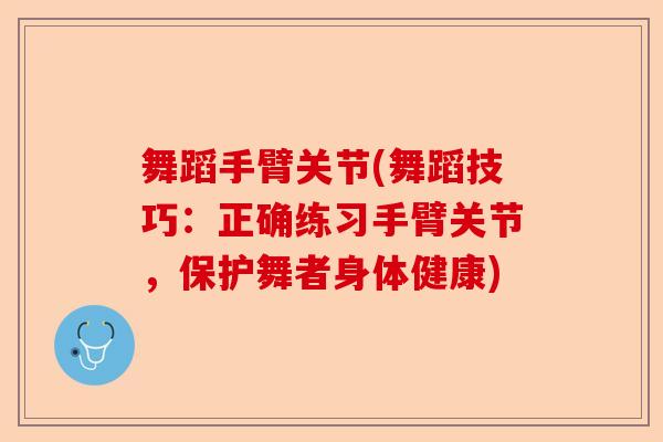 舞蹈手臂关节(舞蹈技巧：正确练习手臂关节，保护舞者身体健康)-第1张图片-关节保镖