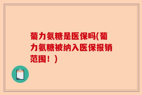 葡力氨糖是医保吗(葡力氨糖被纳入医保报销范围！)-第1张图片-关节保镖