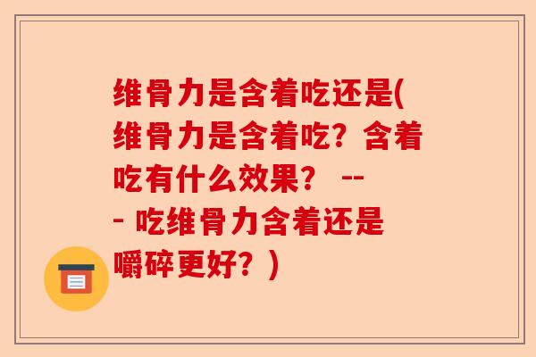 维骨力是含着吃还是(维骨力是含着吃？含着吃有什么效果？ --- 吃维骨力含着还是嚼碎更好？)-第1张图片-关节保镖
