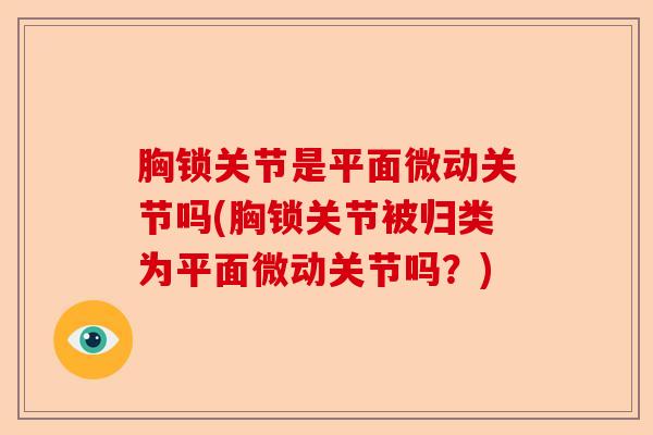 胸锁关节是平面微动关节吗(胸锁关节被归类为平面微动关节吗？)-第1张图片-关节保镖